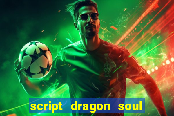 script dragon soul mobile 2024