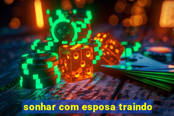 sonhar com esposa traindo