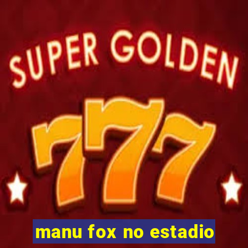 manu fox no estadio