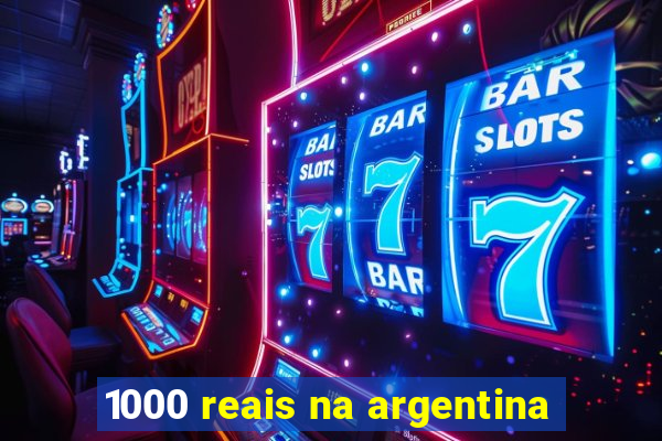 1000 reais na argentina