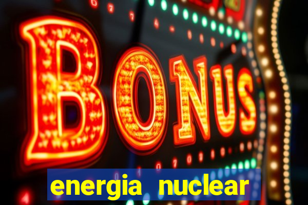 energia nuclear vantagens e desvantagens