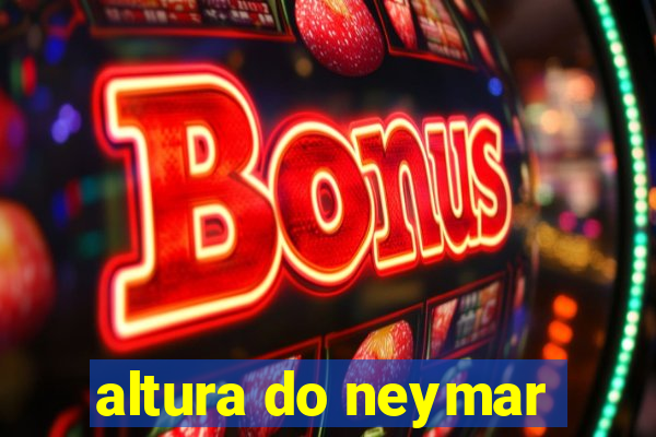 altura do neymar