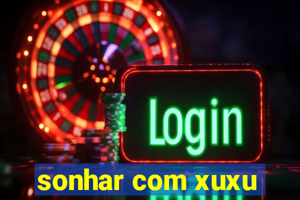 sonhar com xuxu