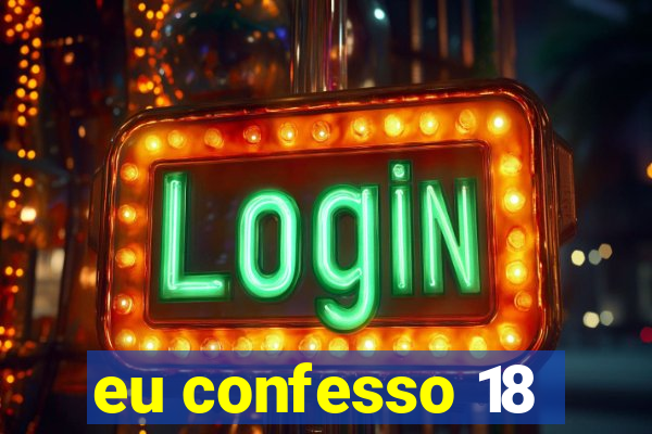 eu confesso 18