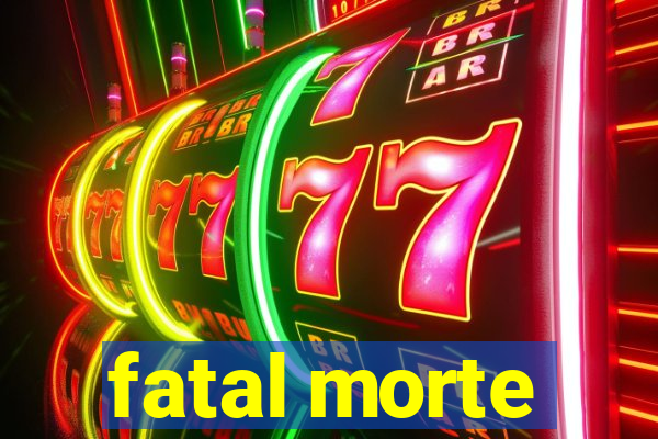 fatal morte