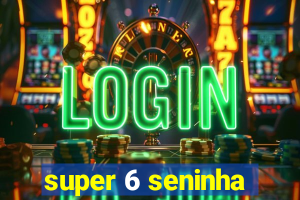 super 6 seninha