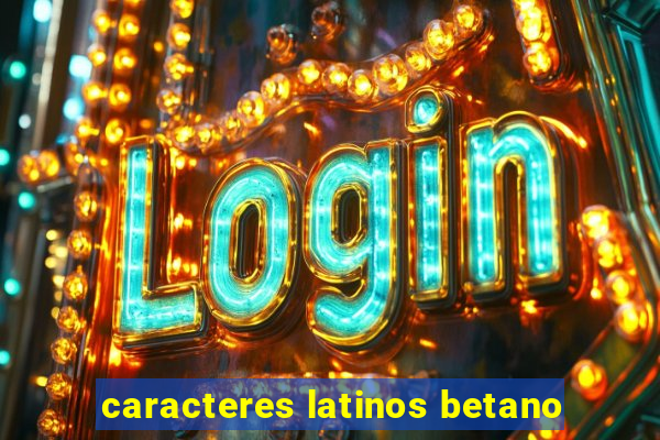 caracteres latinos betano