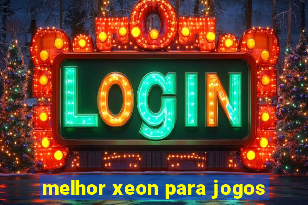 melhor xeon para jogos