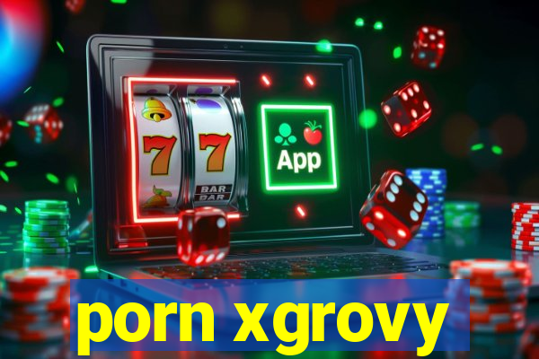 porn xgrovy