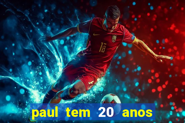 paul tem 20 anos de idade. a idade dele