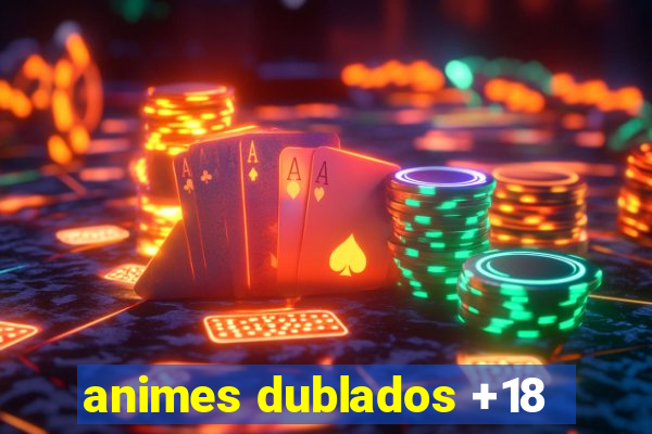 animes dublados +18