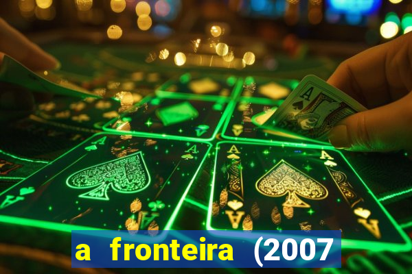 a fronteira (2007 filme completo download)