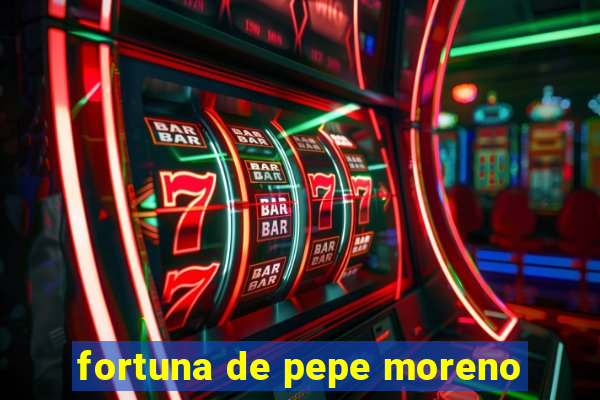 fortuna de pepe moreno