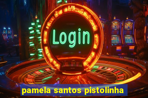 pamela santos pistolinha