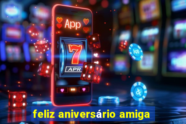 feliz aniversário amiga