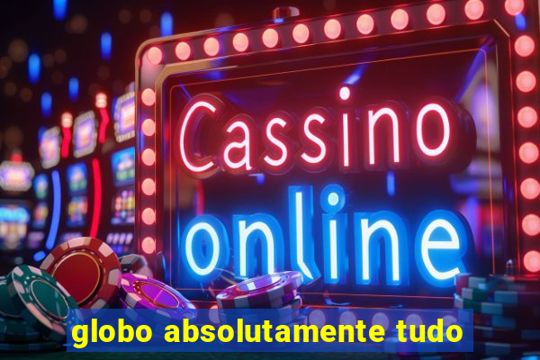 globo absolutamente tudo