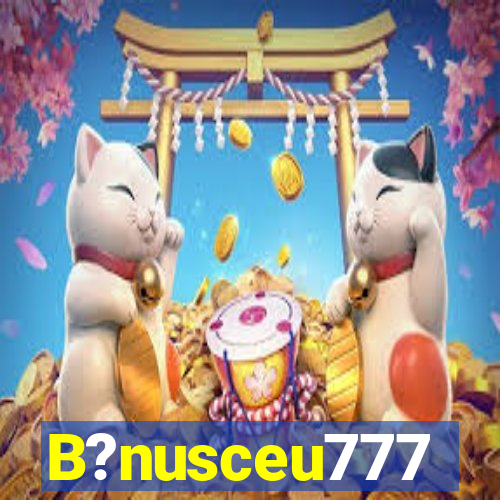 B?nusceu777