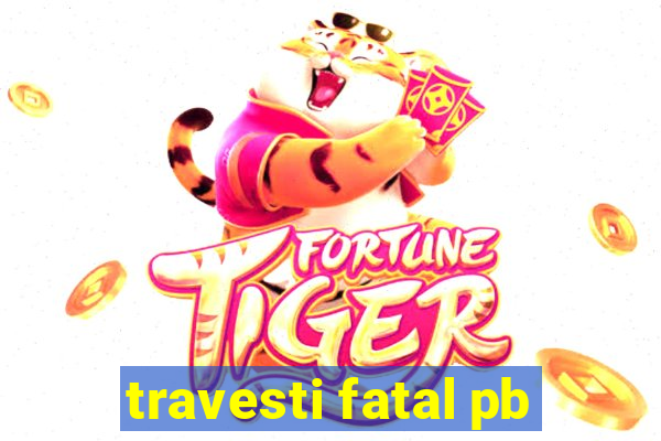 travesti fatal pb