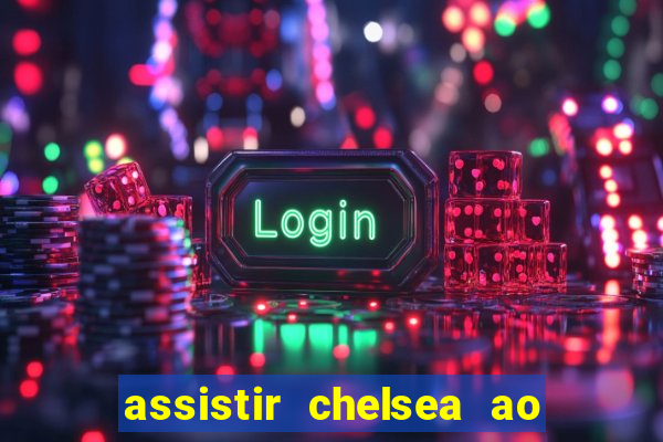 assistir chelsea ao vivo futemax