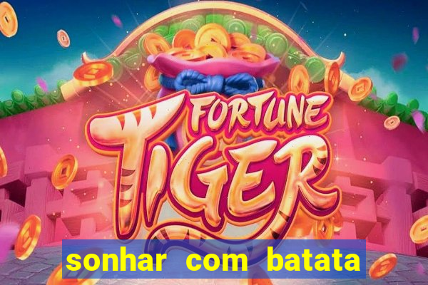 sonhar com batata jogo do bicho