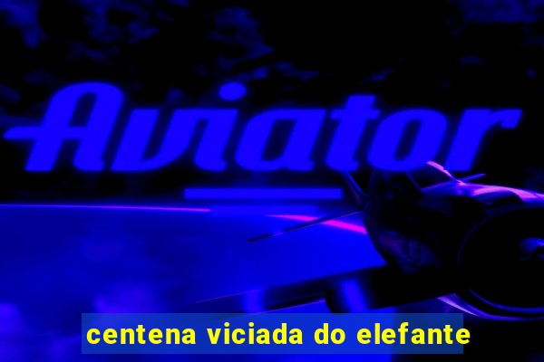 centena viciada do elefante